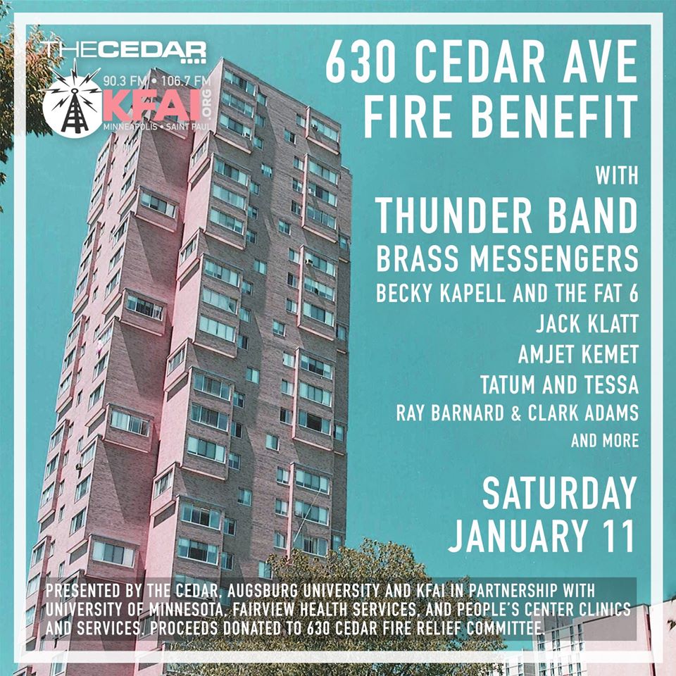 630 CEDAR AVE FIRE BENEFIT with THUNDER BAND, BRASS MESSENGERS, BECKY KAPELL AND THE FAT 6, JACK KLATT, AND MORE Saturday, January 11 Presented by The Cedar, Augsburg University, and KFAI