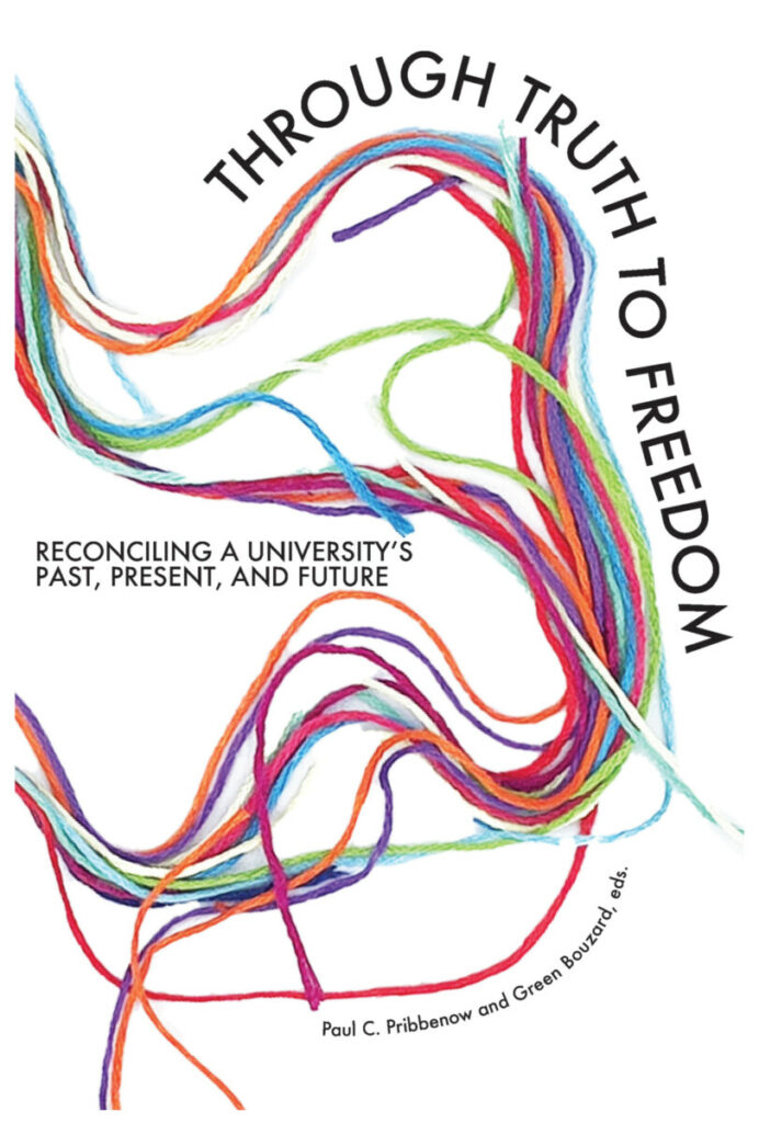 Book cover with colorful intertwined threads and the title "Through Truth to Freedom." Text Transcription: Title: THROUGH TRUTH TO FREEDOM Subtitle: RECONCILING A UNIVERSITY'S PAST, PRESENT, AND FUTURE Editors: Paul C. Pribbenow and Green Bouzard eds.