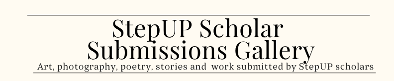 StepUP Scholar Submissions Gallery. Art, photography, poetry, stories and work submitted by StepUP scholars