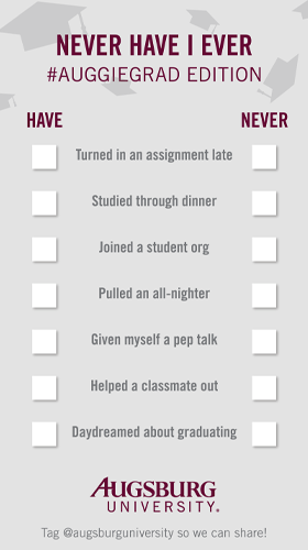 Never Have I ever #AuggieGrad Edition two columns with checkboxes have and never for: turned in an assignment late, studied through dinner, joined a student org, pulled an all-nighter, given myself a pep talk, helped a classmate out, daydreamed about graduating